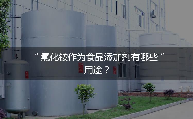 食品添加劑氯化銨作為食品添加劑有哪些用途？